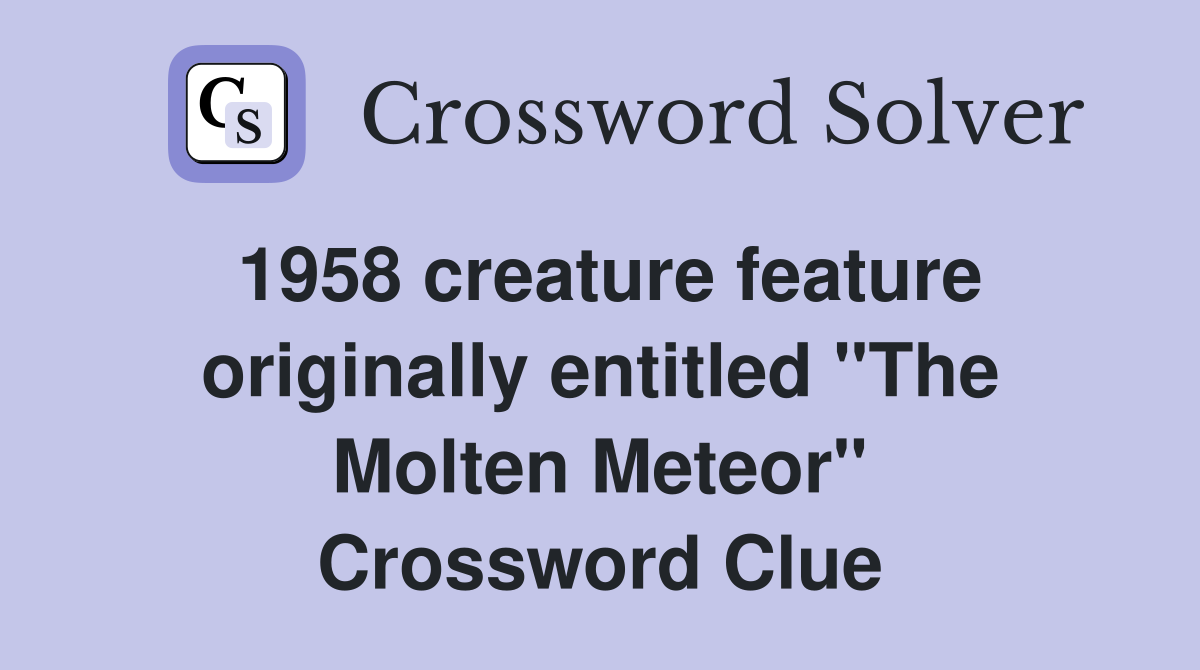 1958 creature feature originally entitled "The Molten Meteor" Crossword Clue