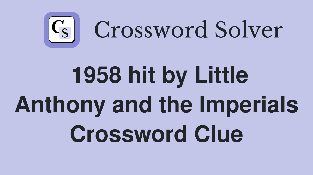 1958 hit by Little Anthony and the Imperials Crossword Clue