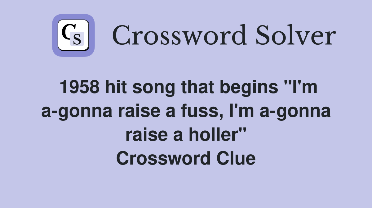 1958 hit song that begins "I'm a-gonna raise a fuss, I'm a-gonna raise a holler" Crossword Clue