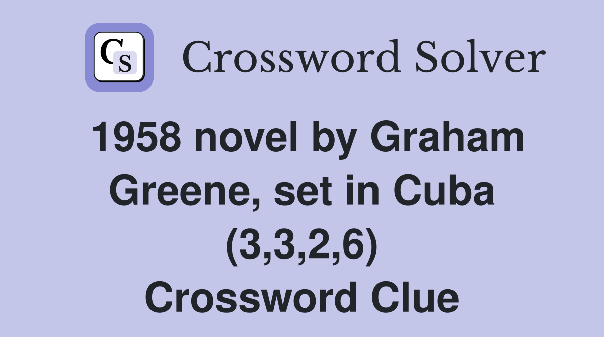 1958 novel by Graham Greene, set in Cuba (3,3,2,6) Crossword Clue