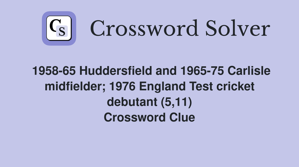 1958-65 Huddersfield and 1965-75 Carlisle midfielder; 1976 England Test cricket debutant (5,11) Crossword Clue