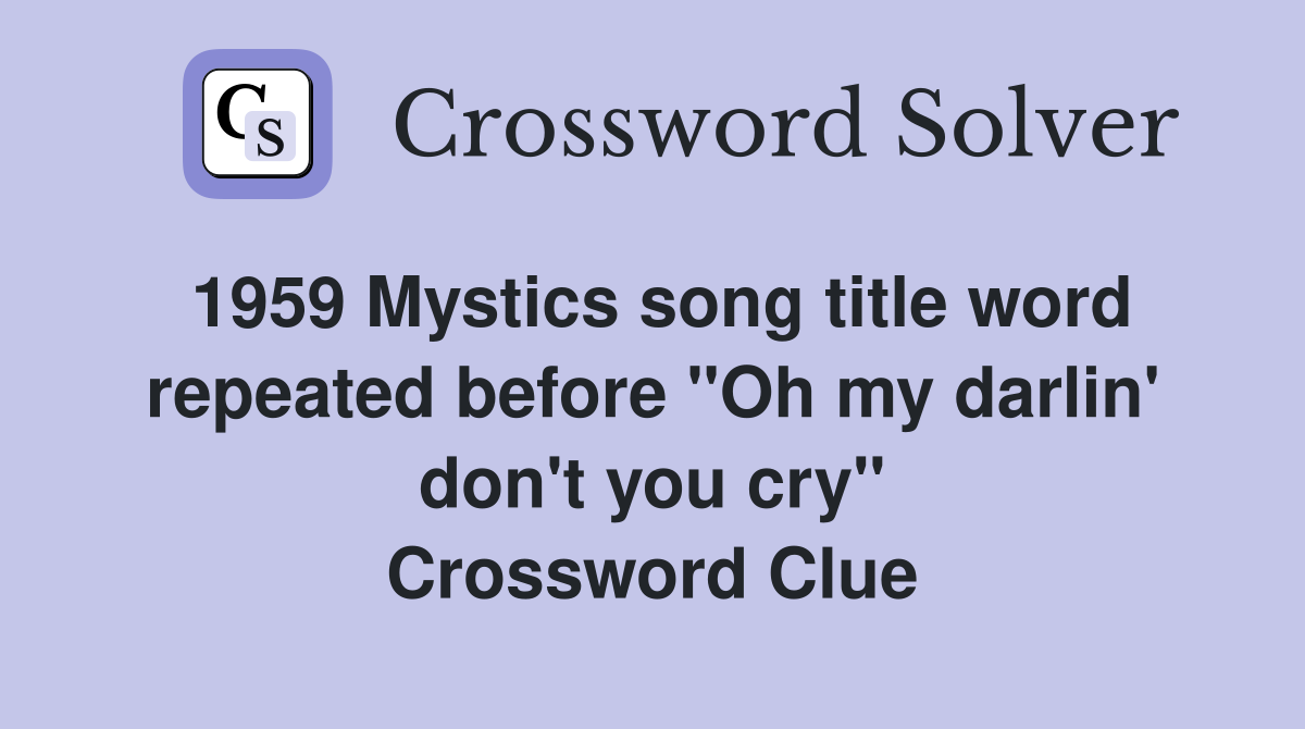 1959 Mystics song title word repeated before "Oh my darlin' don't you cry" Crossword Clue
