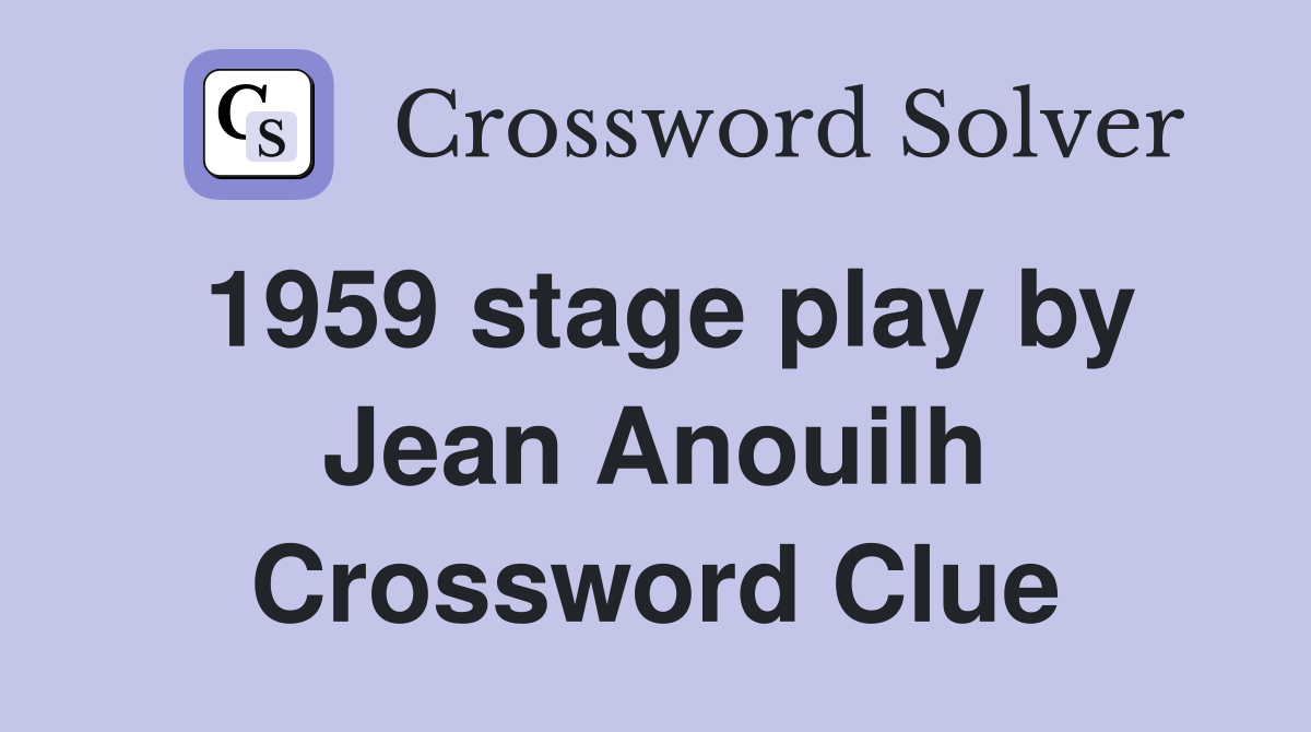 1959 stage play by Jean Anouilh Crossword Clue