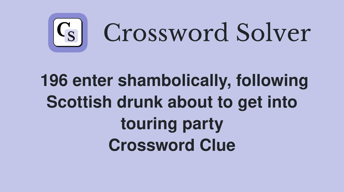 196 enter shambolically, following Scottish drunk about to get into touring party Crossword Clue