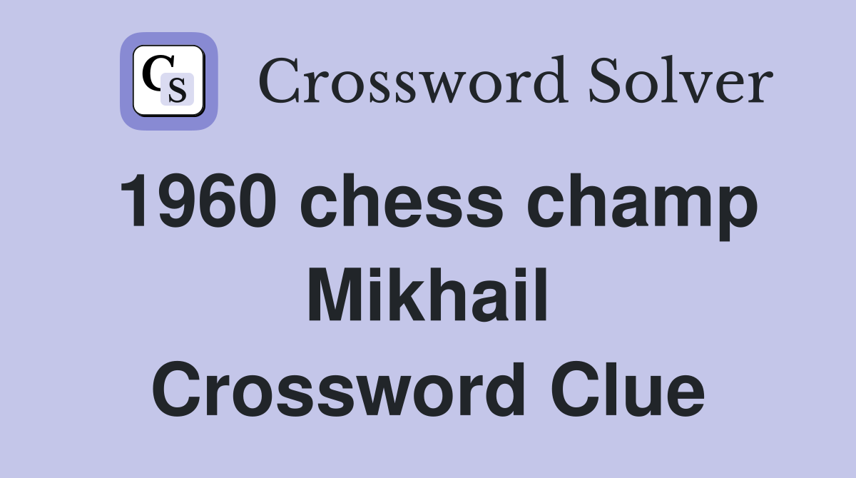 1960 chess champ Mikhail Crossword Clue