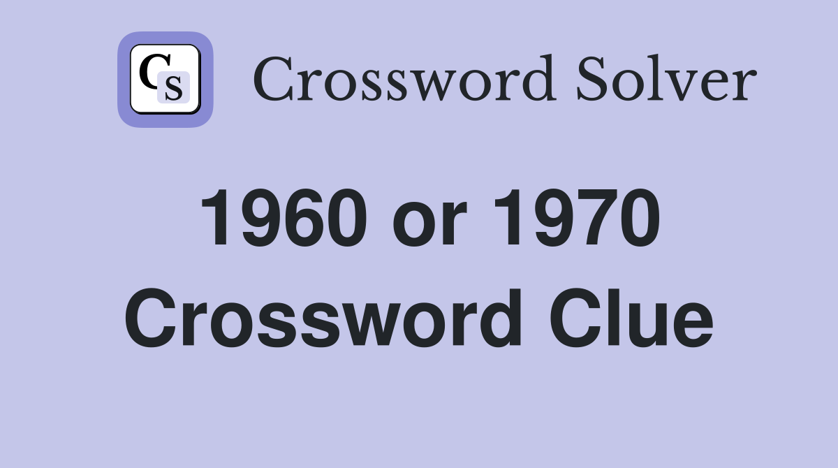 1960 or 1970 Crossword Clue