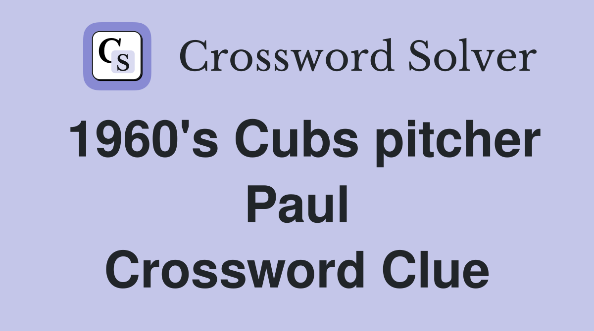 1960's Cubs pitcher Paul Crossword Clue