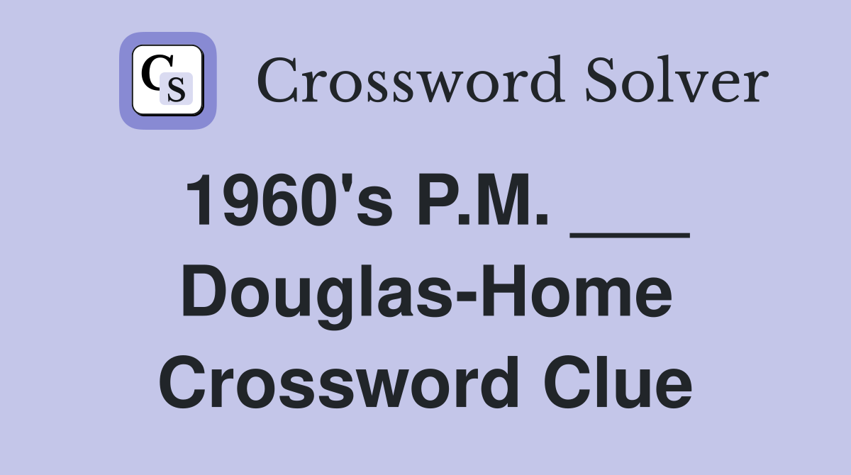 1960's P.M. ___ Douglas-Home Crossword Clue