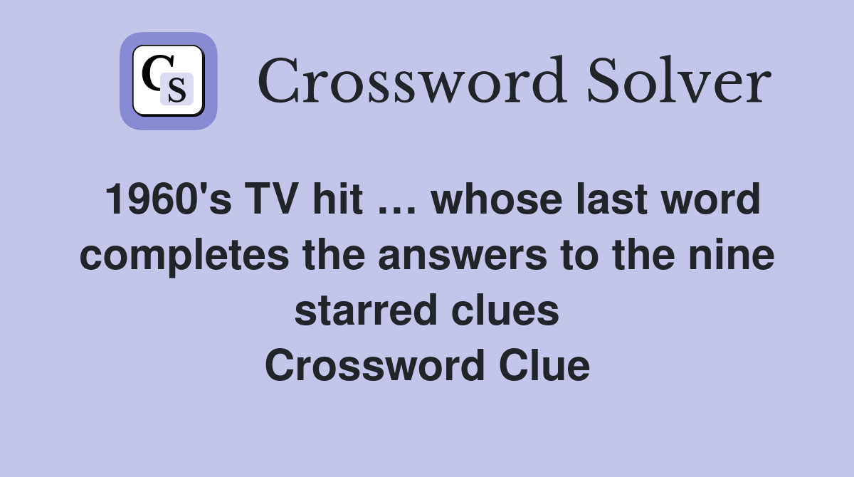 1960's TV hit … whose last word completes the answers to the nine starred clues Crossword Clue