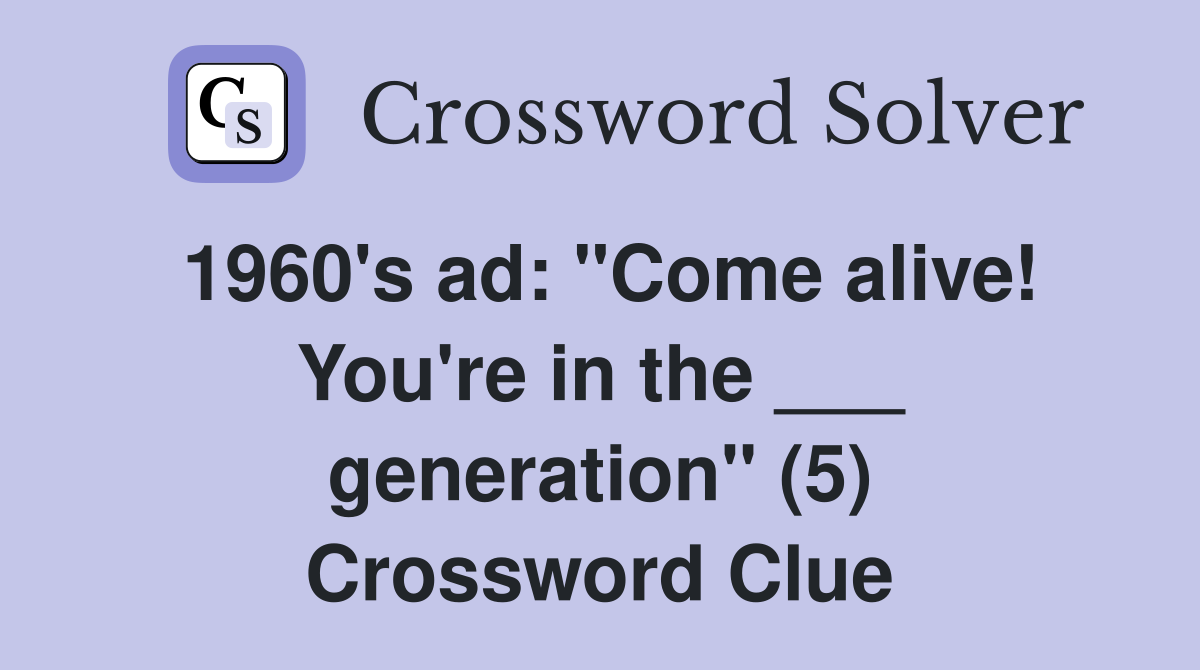 1960's ad: "Come alive! You're in the ___ generation" (5) Crossword Clue