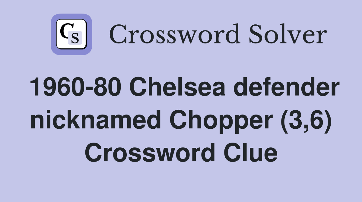 1960-80 Chelsea defender nicknamed Chopper (3,6) Crossword Clue