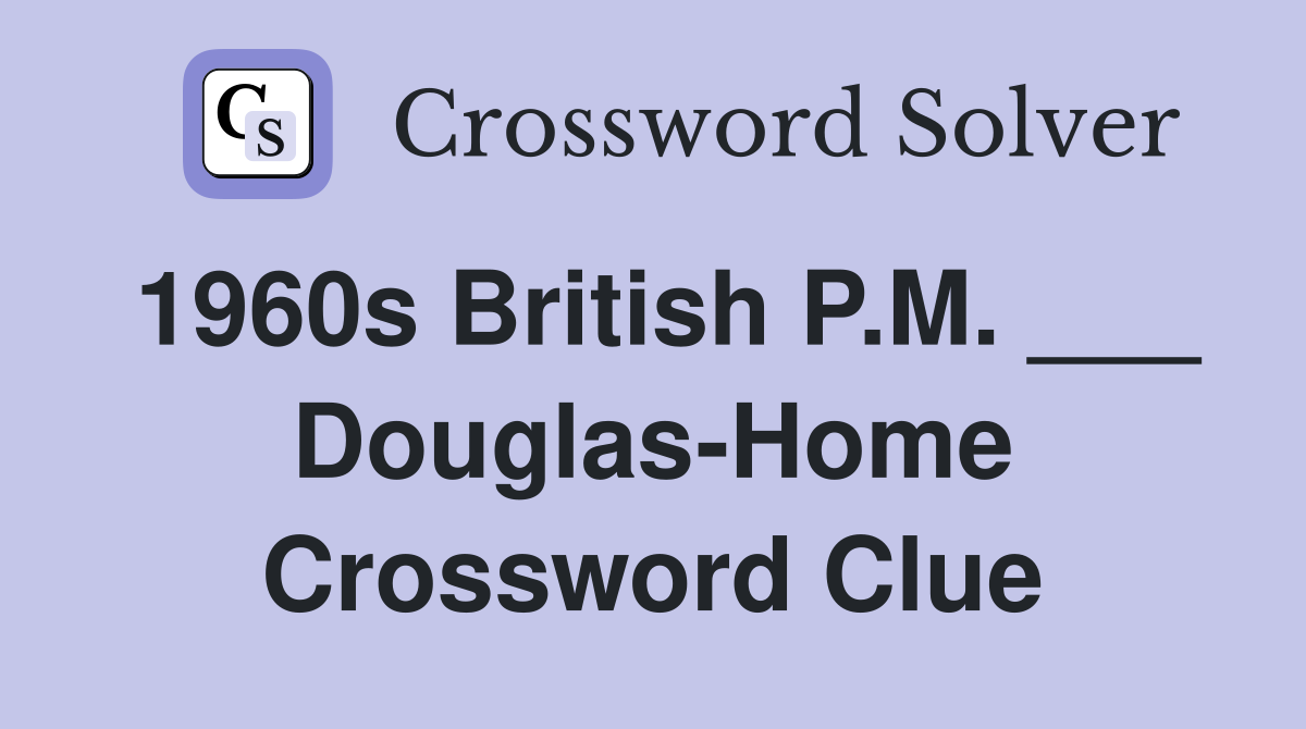 1960s British P.M. ___ Douglas-Home Crossword Clue