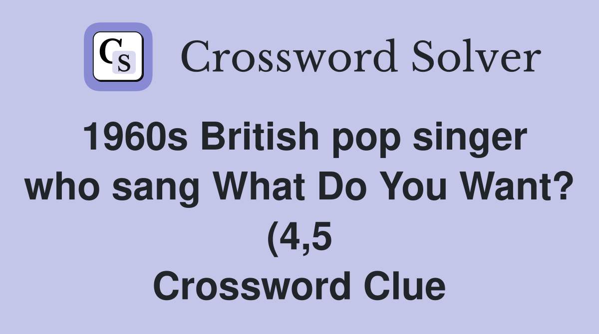 1960s British pop singer who sang What Do You Want? (4 5) Crossword 1960s British pop singer who sang What Do You Want? (4 5) Crossword