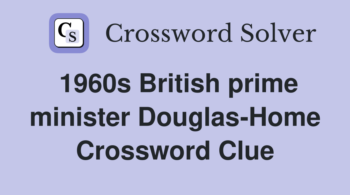 1960s British prime minister Douglas-Home Crossword Clue