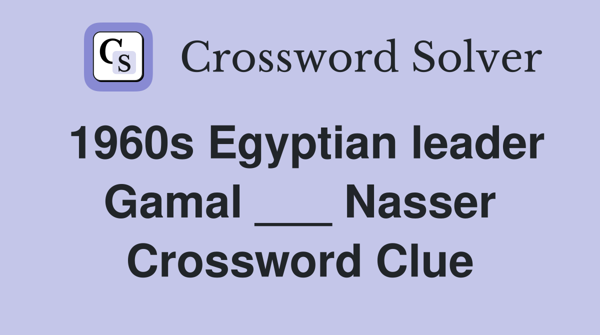 1960s Egyptian leader Gamal ___ Nasser Crossword Clue