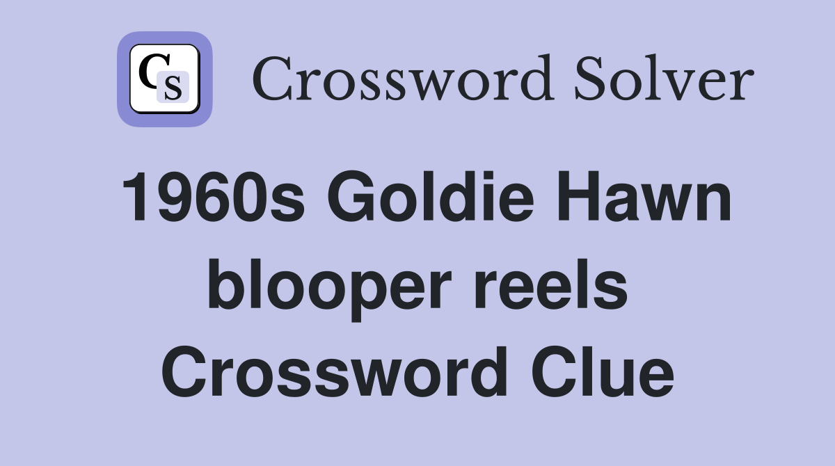 1960s Goldie Hawn blooper reels Crossword Clue