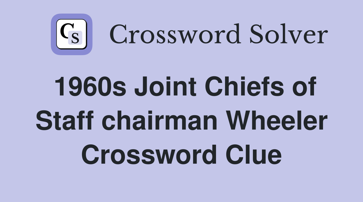 1960s Joint Chiefs of Staff chairman Wheeler Crossword Clue