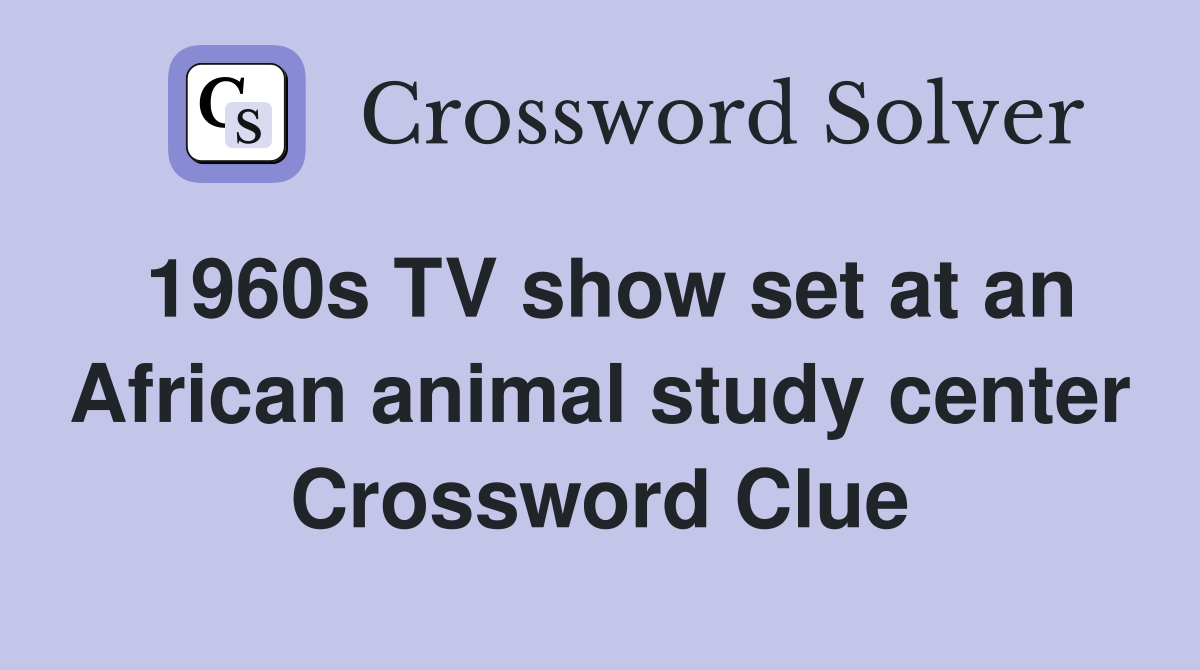 1960s TV show set at an African animal study center Crossword Clue