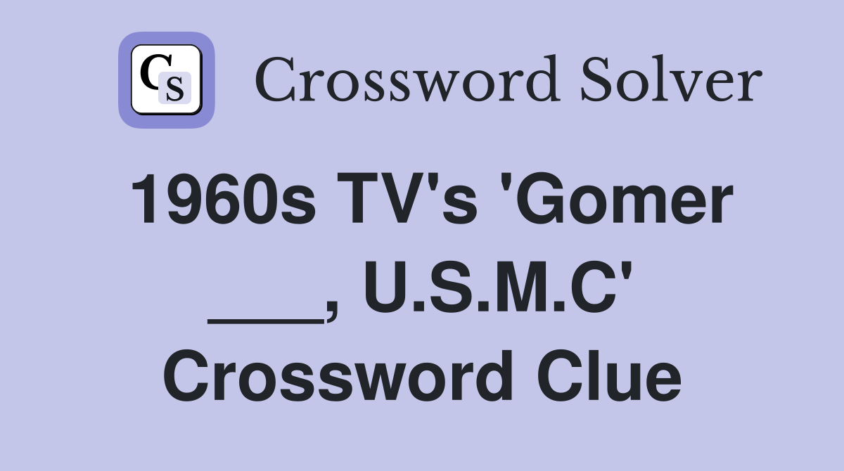 1960s TV's 'Gomer ___, U.S.M.C' Crossword Clue