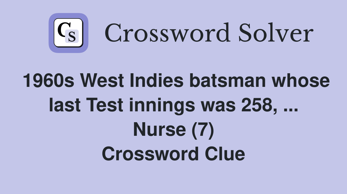 1960s West Indies batsman whose last Test innings was 258, ... Nurse (7) Crossword Clue