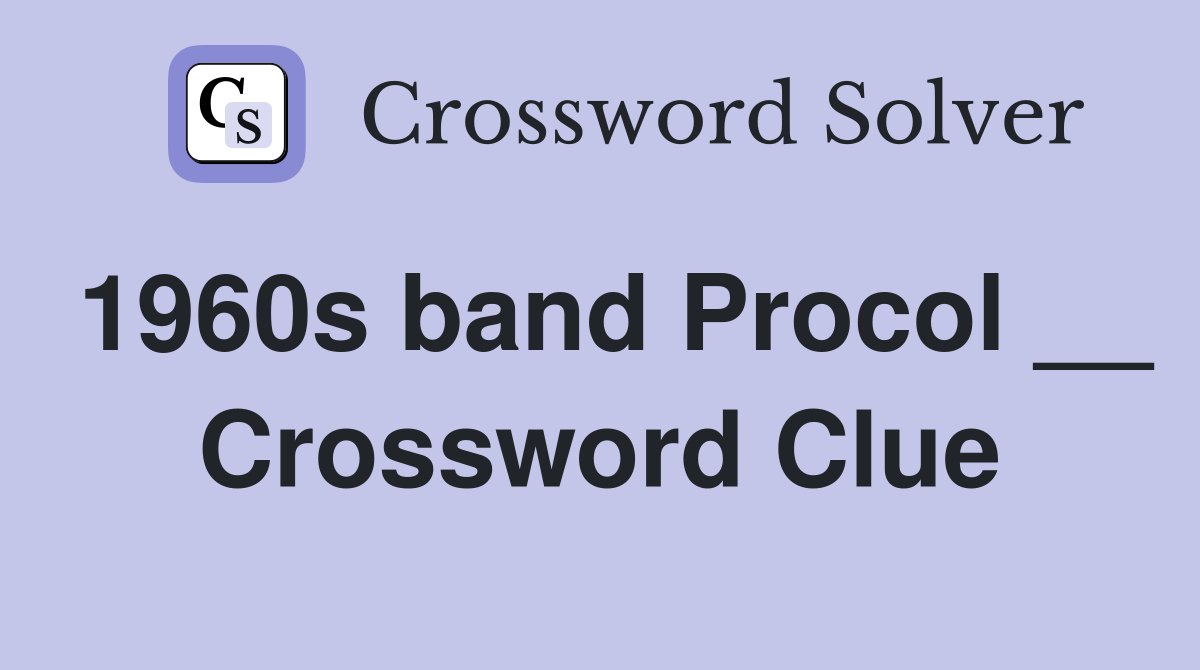 1960s band Procol __ Crossword Clue