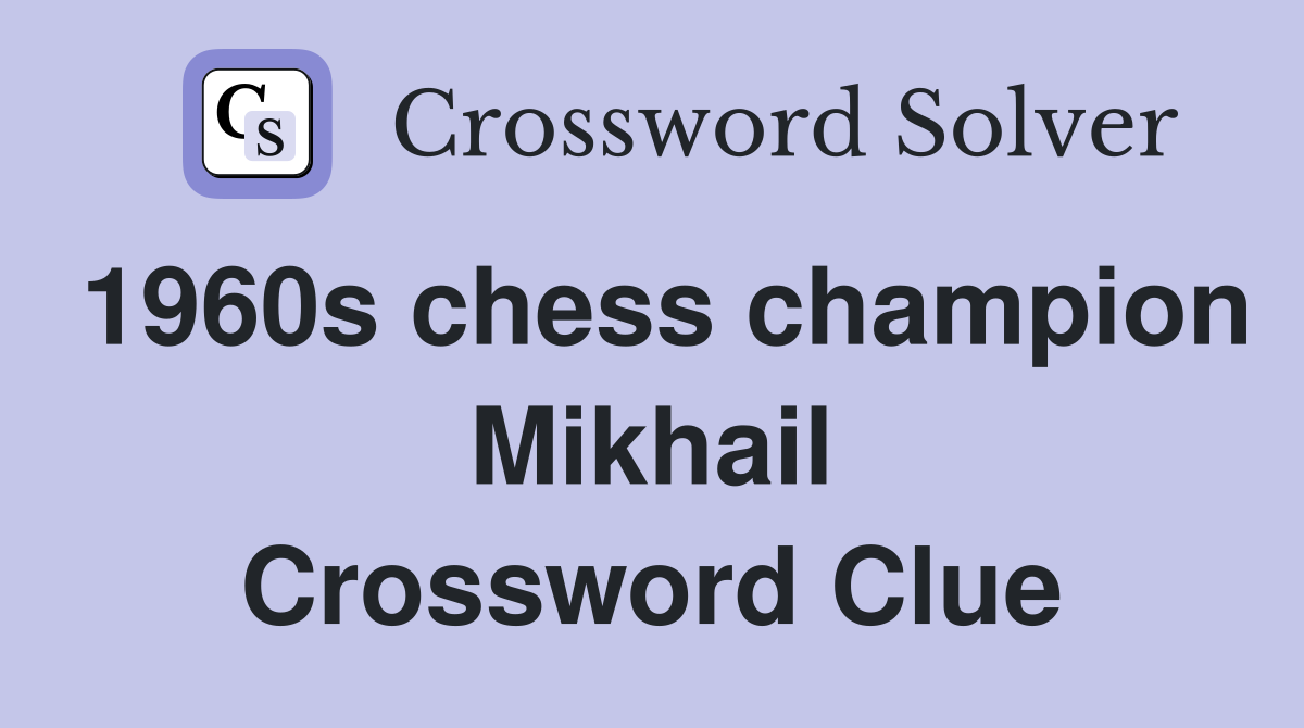 1960s chess champion Mikhail Crossword Clue