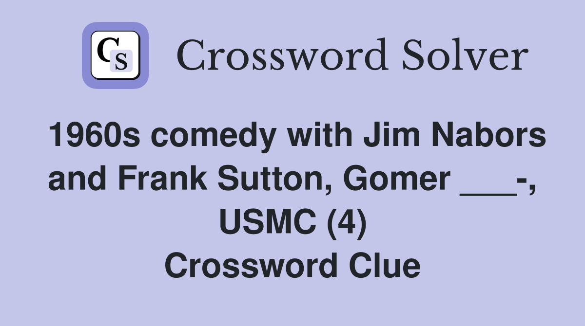 1960s comedy with Jim Nabors and Frank Sutton, Gomer ___-, USMC (4) Crossword Clue