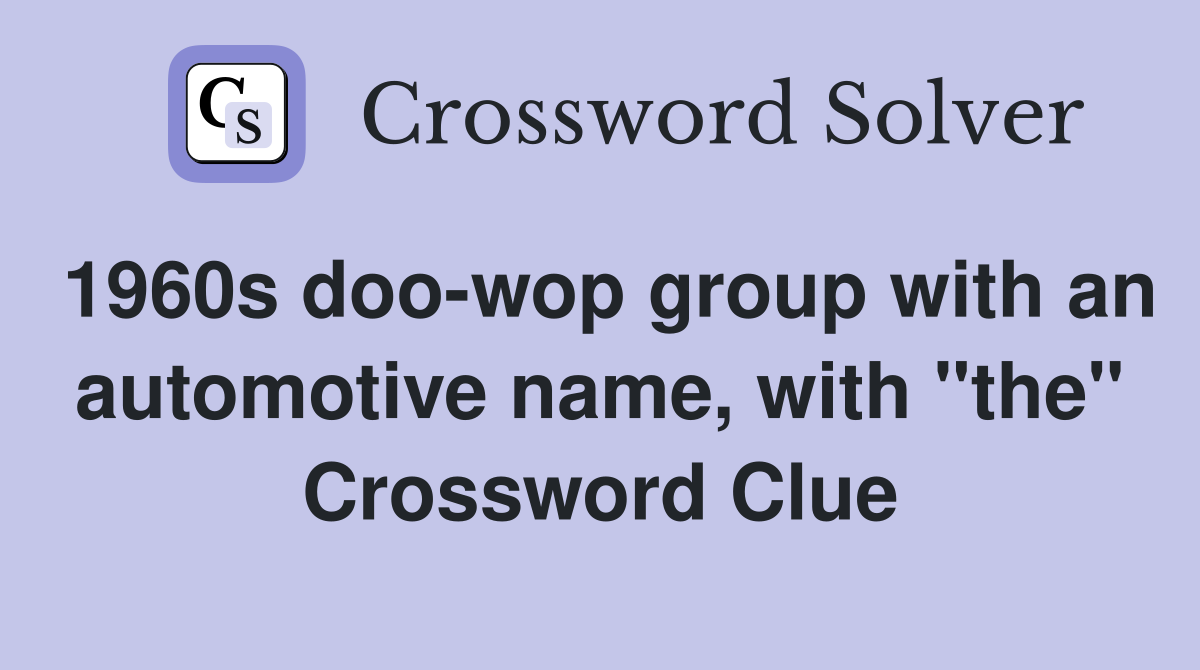 1960s doo-wop group with an automotive name, with "the" Crossword Clue