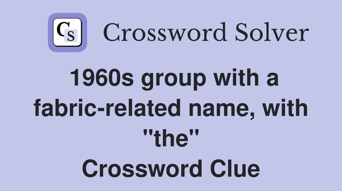 1960s group with a fabric-related name, with "the" Crossword Clue