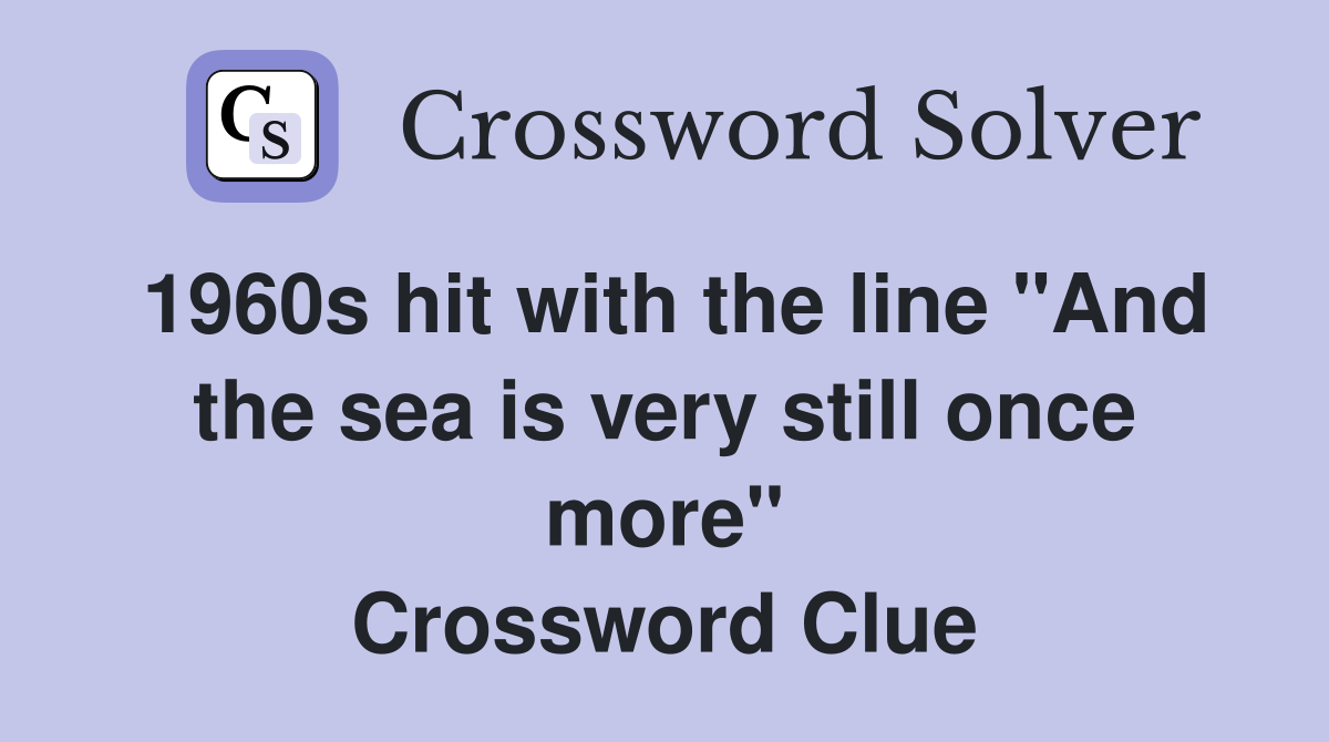1960s hit with the line "And the sea is very still once more" Crossword Clue