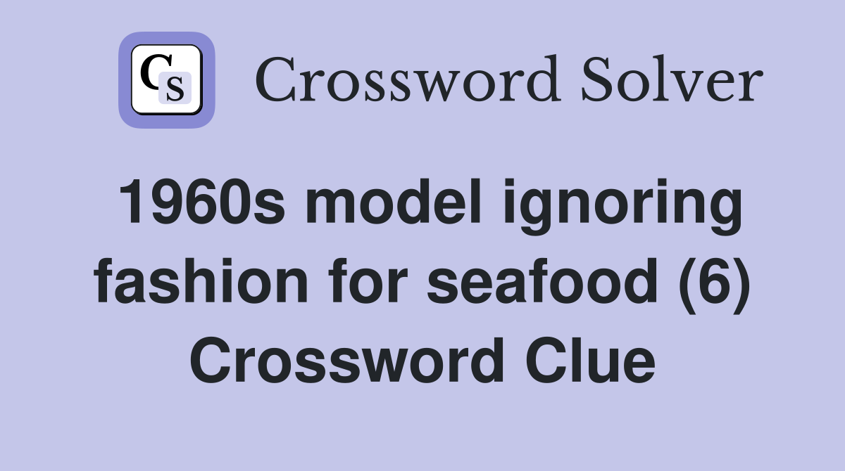 1960s model ignoring fashion for seafood (6) Crossword Clue