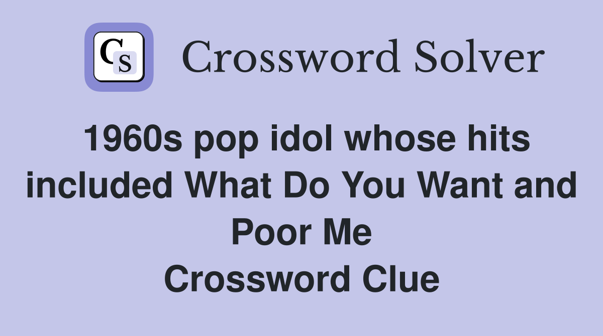 1960s pop idol whose hits included What Do You Want and Poor Me Crossword Clue