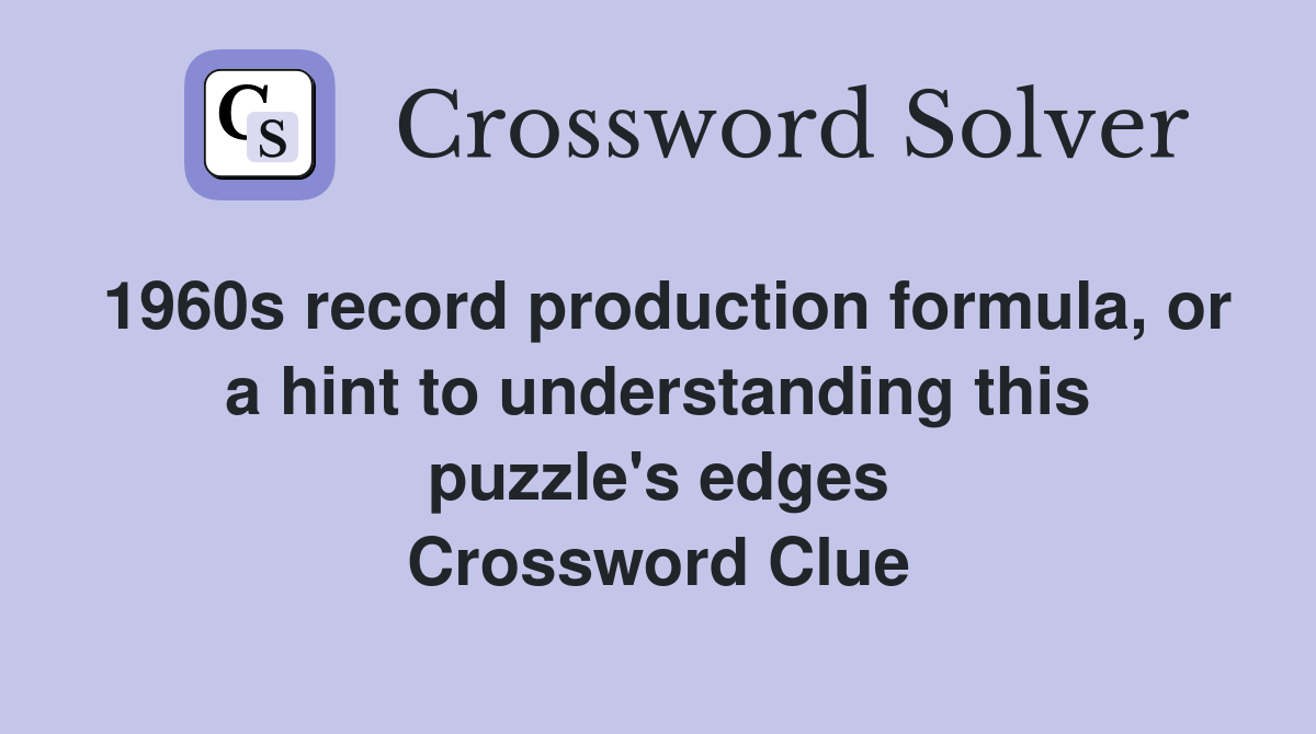 1960s record production formula, or a hint to understanding this puzzle's edges Crossword Clue