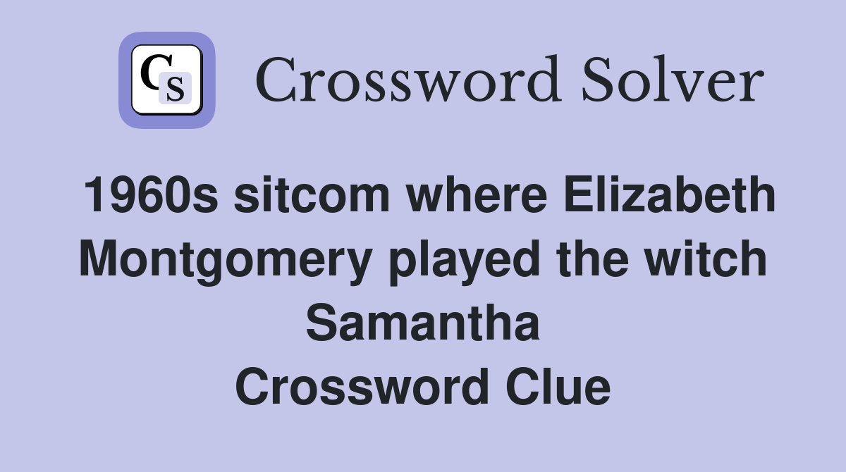 1960s sitcom where Elizabeth Montgomery played the witch Samantha Crossword Clue