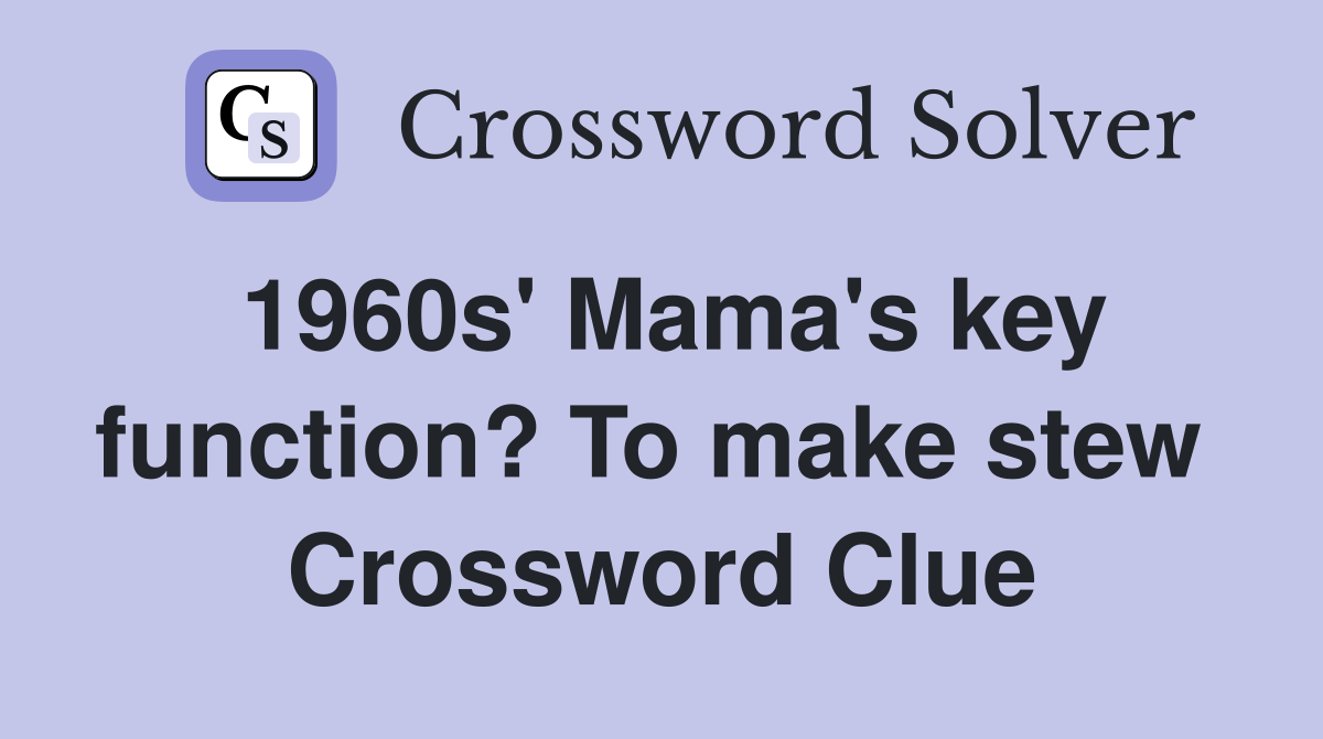 1960s' Mama's key function? To make stew  Crossword Clue