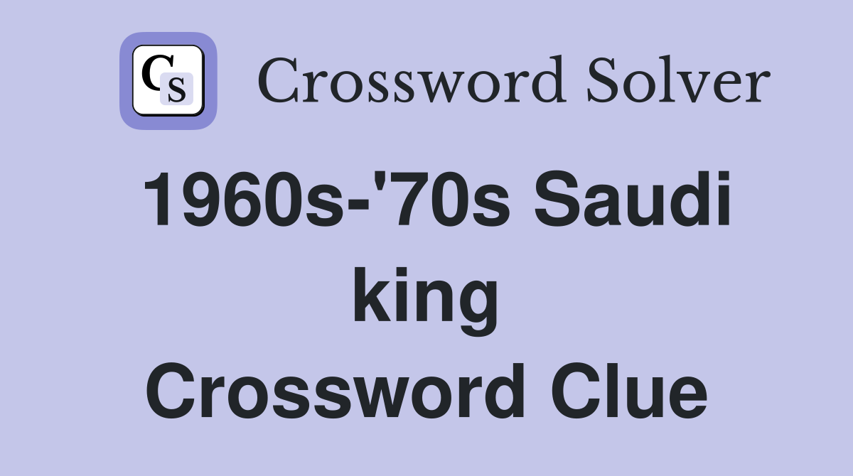 1960s-'70s Saudi king Crossword Clue