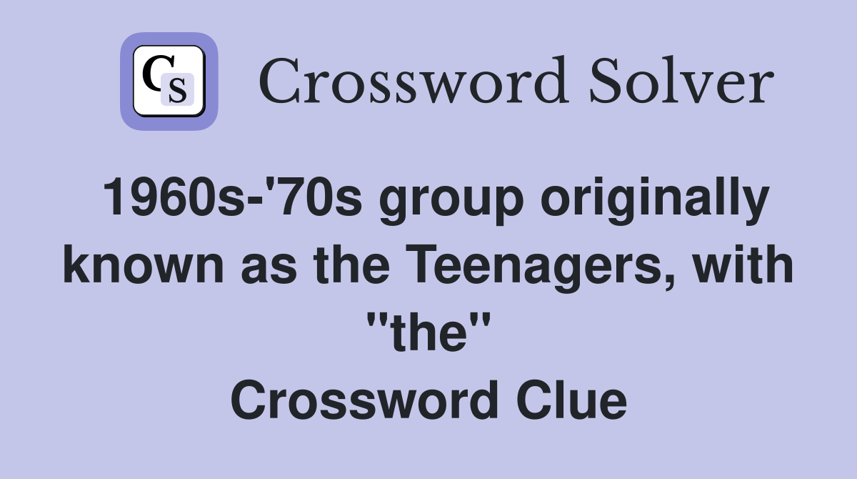 1960s-'70s group originally known as the Teenagers, with "the" Crossword Clue