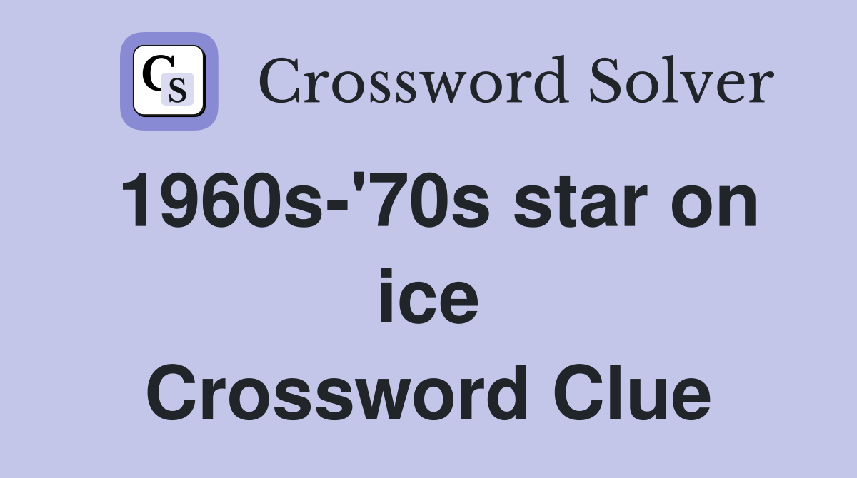 1960s-'70s star on ice Crossword Clue