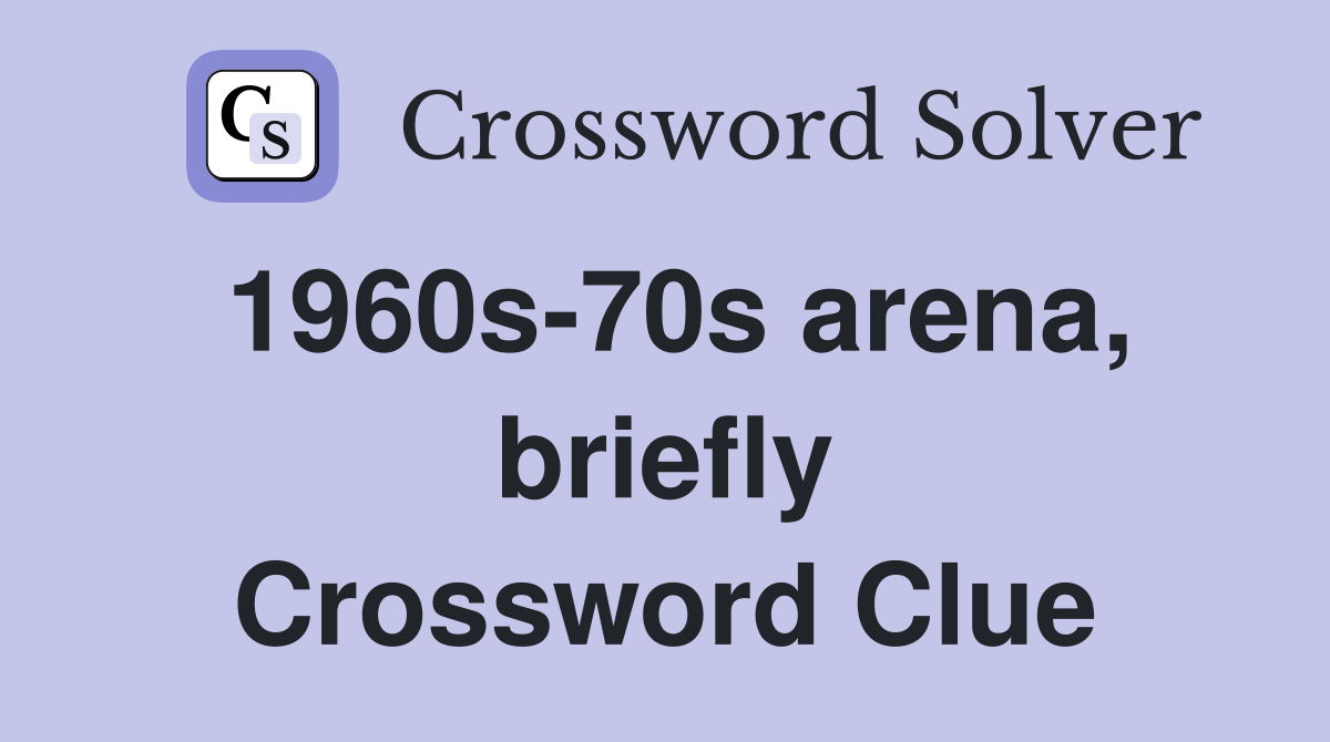 1960s-70s arena, briefly Crossword Clue