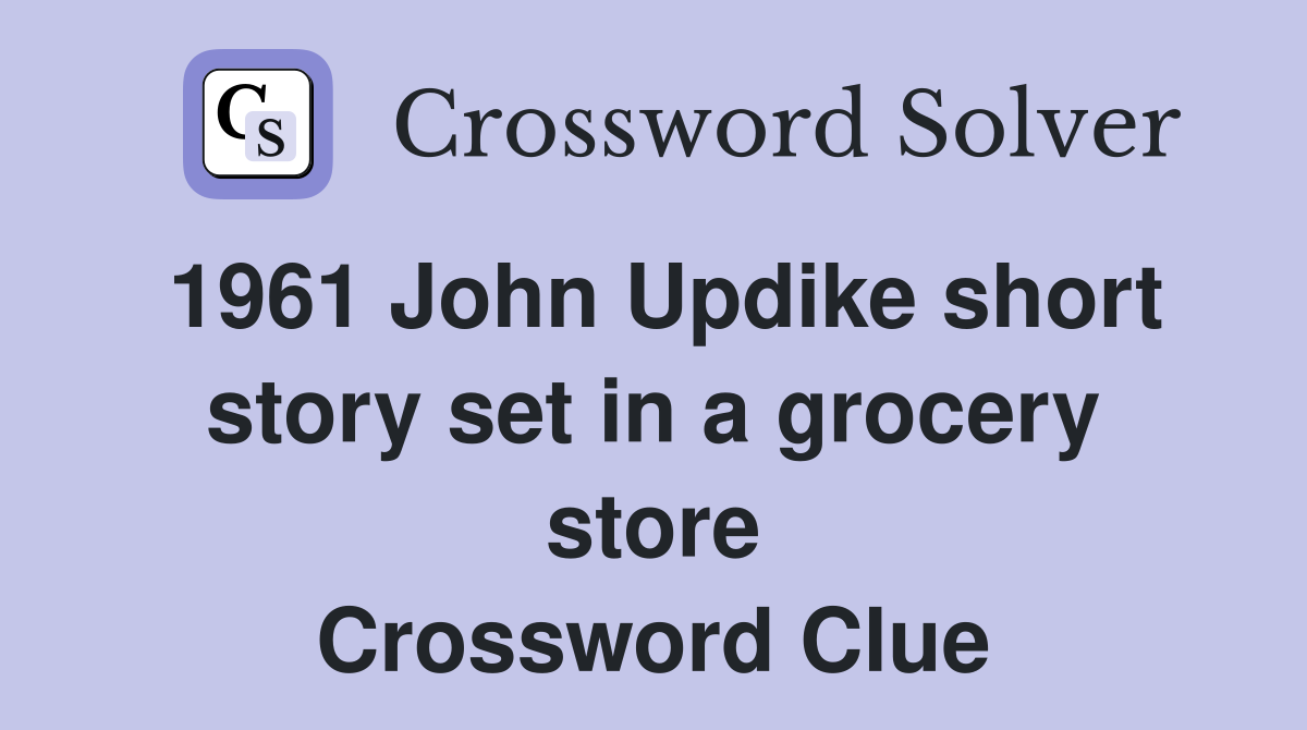 1961 John Updike short story set in a grocery store Crossword Clue