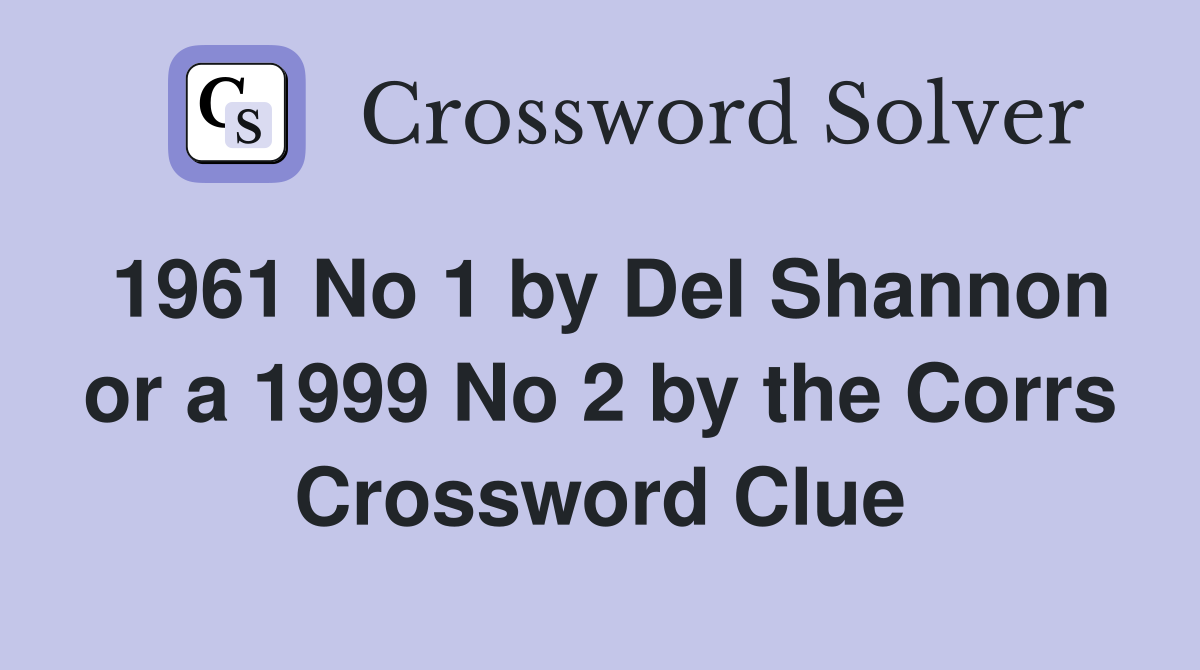 1961 No 1 by Del Shannon or a 1999 No 2 by the Corrs Crossword Clue