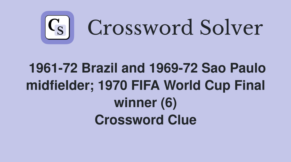 1961-72 Brazil and 1969-72 Sao Paulo midfielder; 1970 FIFA World Cup Final winner (6) Crossword Clue