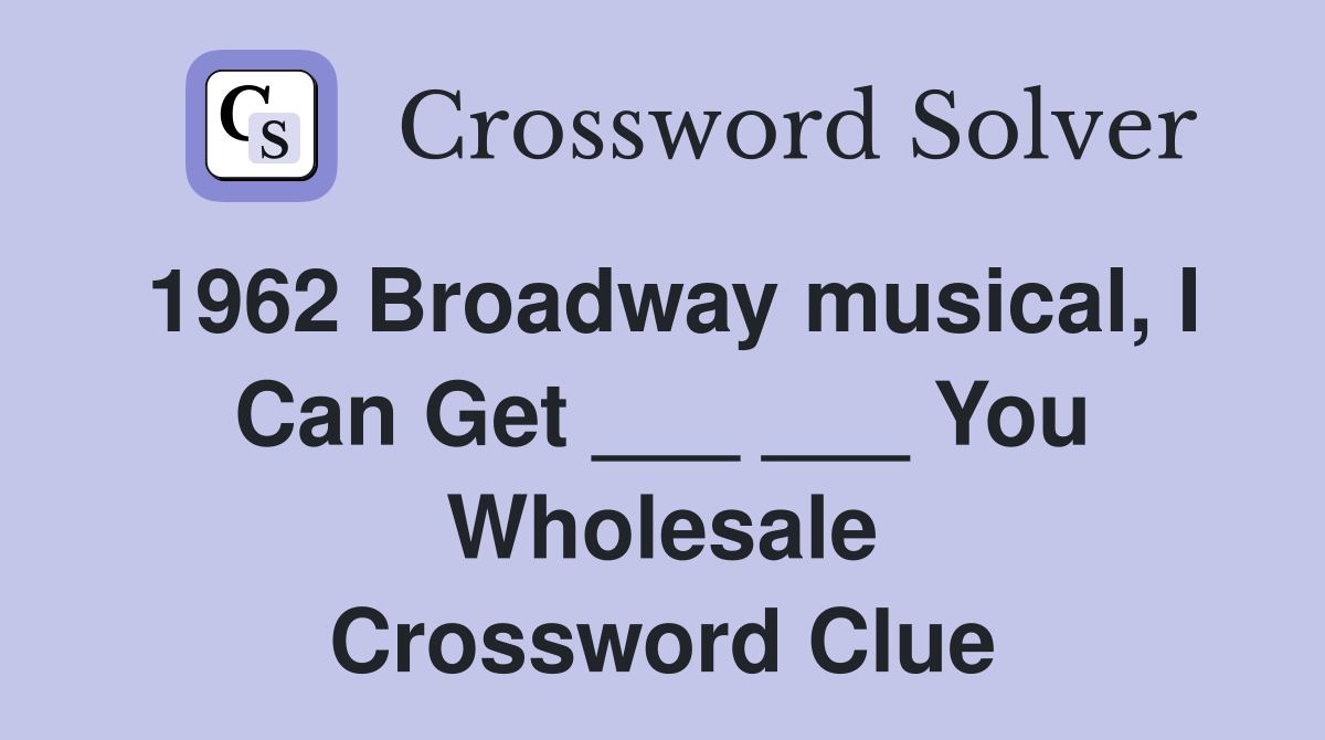 1962 Broadway musical, I Can Get ___ ___ You Wholesale Crossword Clue