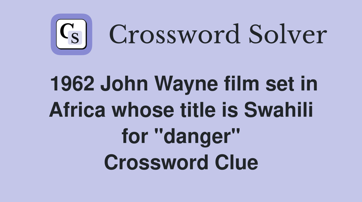 1962 John Wayne film set in Africa whose title is Swahili for "danger" Crossword Clue
