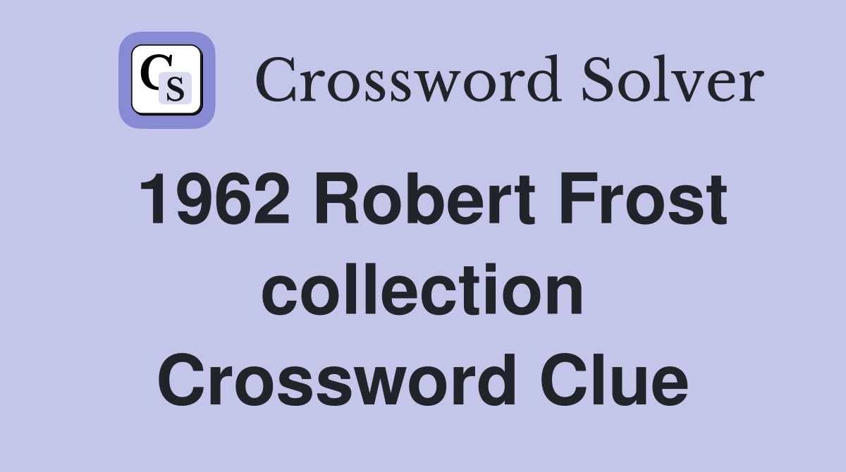 1962 Robert Frost collection Crossword Clue