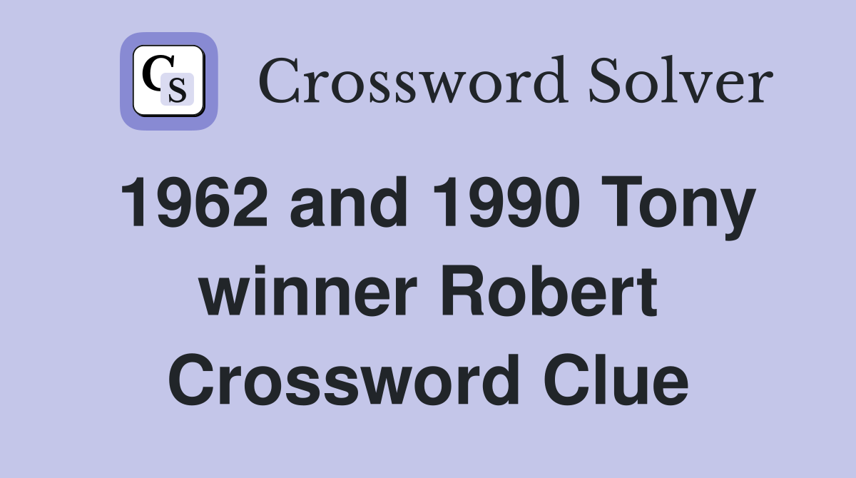 1962 and 1990 Tony winner Robert Crossword Clue