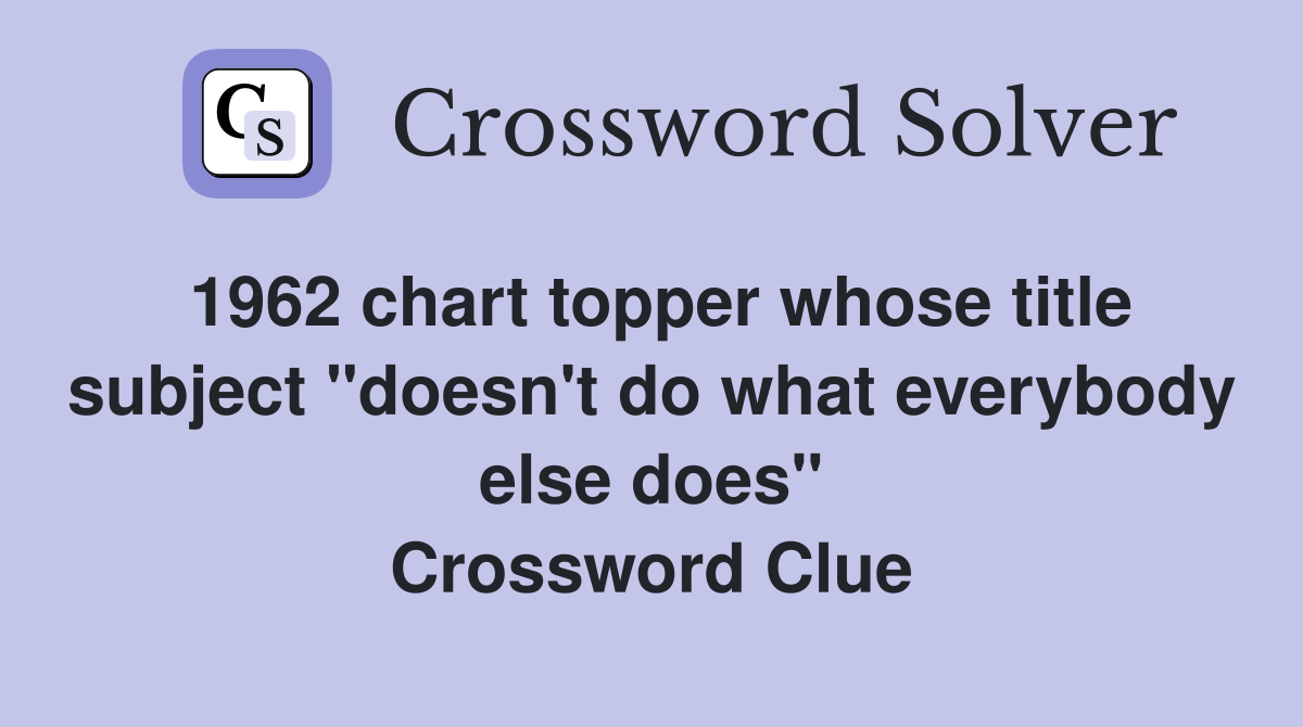 1962 chart topper whose title subject "doesn't do what everybody else does" Crossword Clue