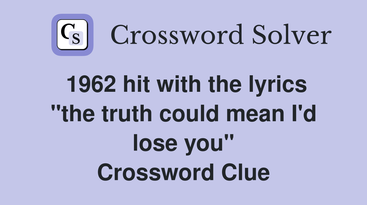 1962 hit with the lyrics "the truth could mean I'd lose you" Crossword Clue