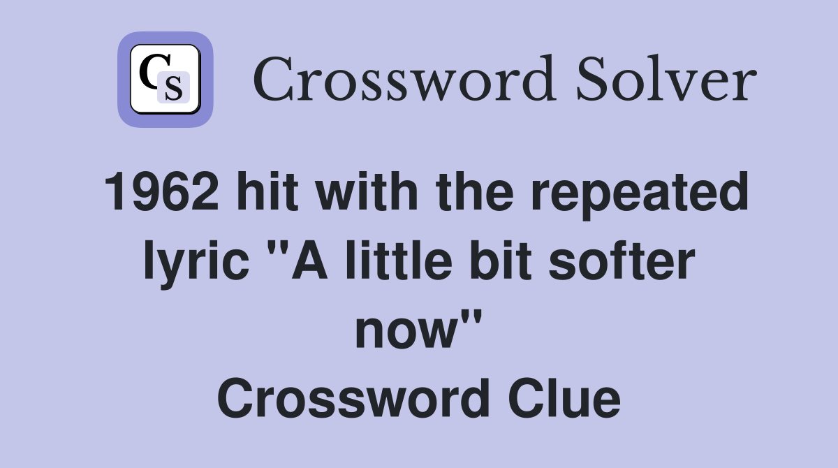 1962 hit with the repeated lyric "A little bit softer now" Crossword Clue