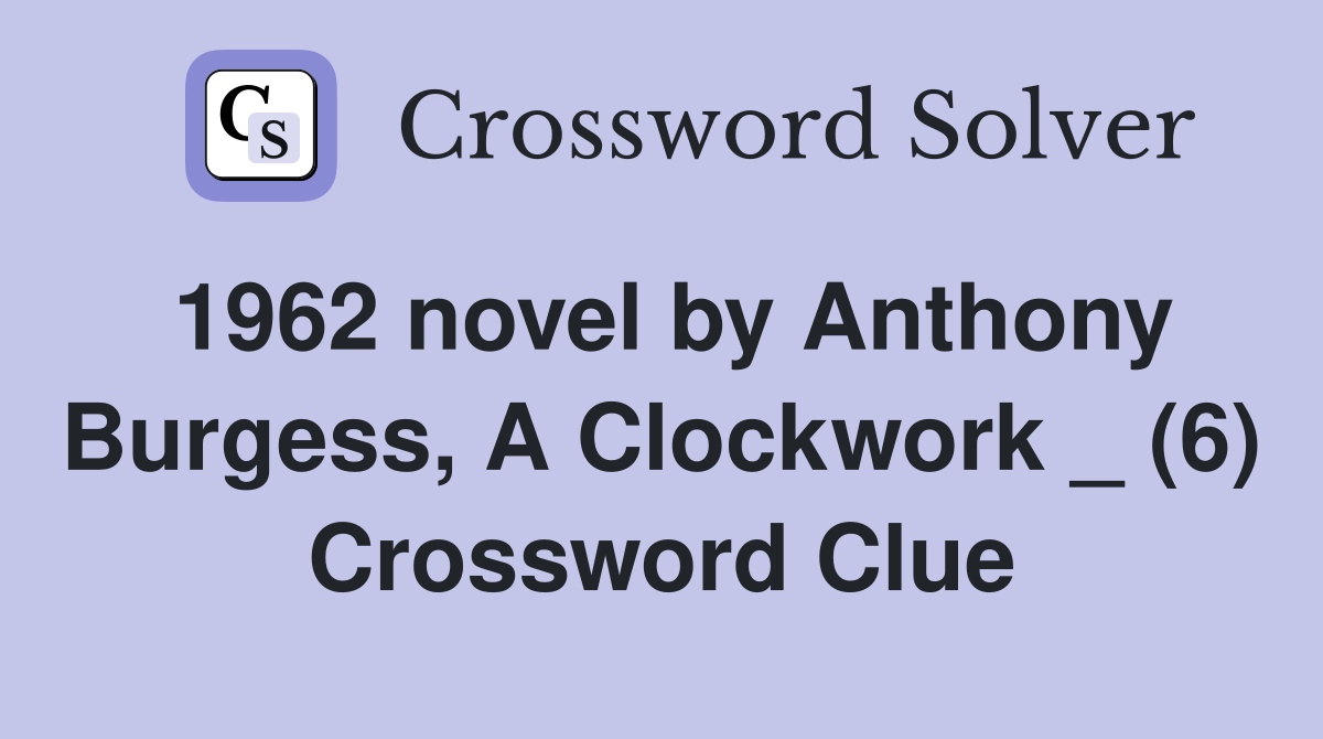 1962 novel by Anthony Burgess, A Clockwork _ (6) Crossword Clue